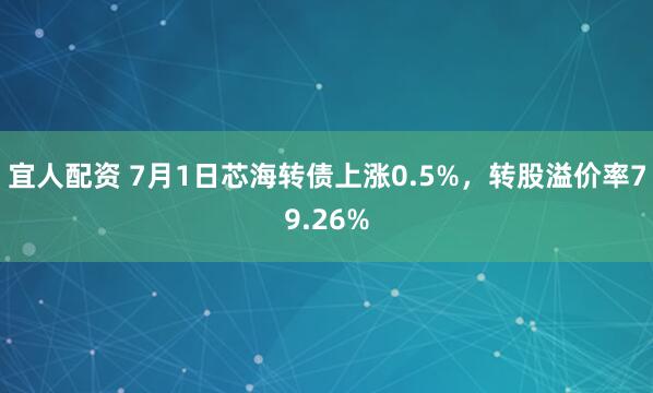 宜人配資 7月1日芯海轉債上漲0.5%，轉股溢價率79.26%