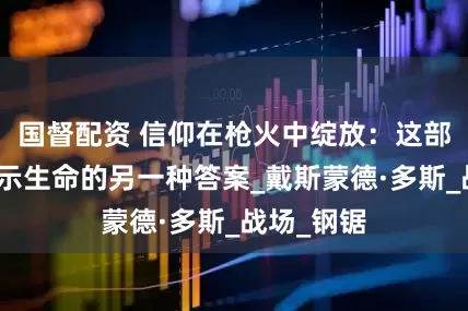 國督配資 信仰在槍火中綻放：這部戰爭片揭示生命的另一種答案_戴斯蒙德·多斯_戰場_鋼鋸