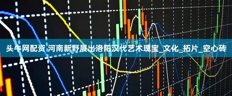 頭牛網配資 河南新野展出洛陽漢代藝術瑰寶_文化_拓片_空心磚