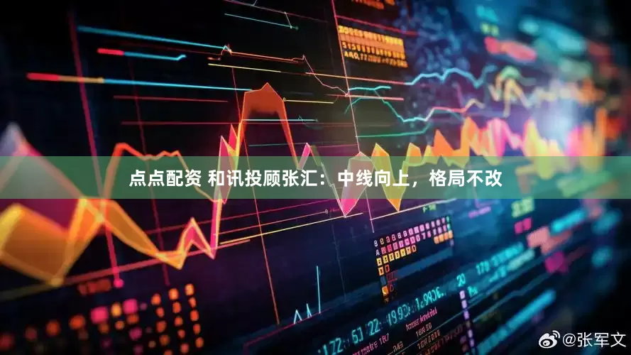 點(diǎn)點(diǎn)配資 和訊投顧張匯：中線向上，格局不改