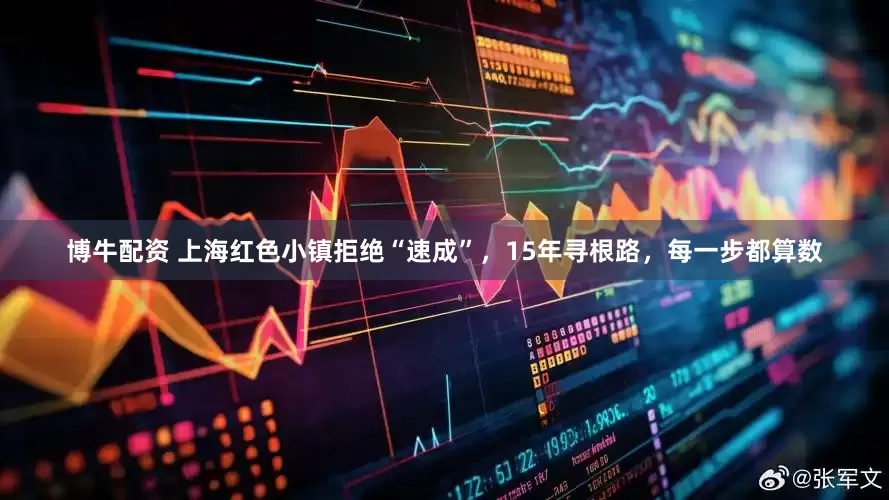 博牛配資 上海紅色小鎮拒絕“速成”，15年尋根路，每一步都算數