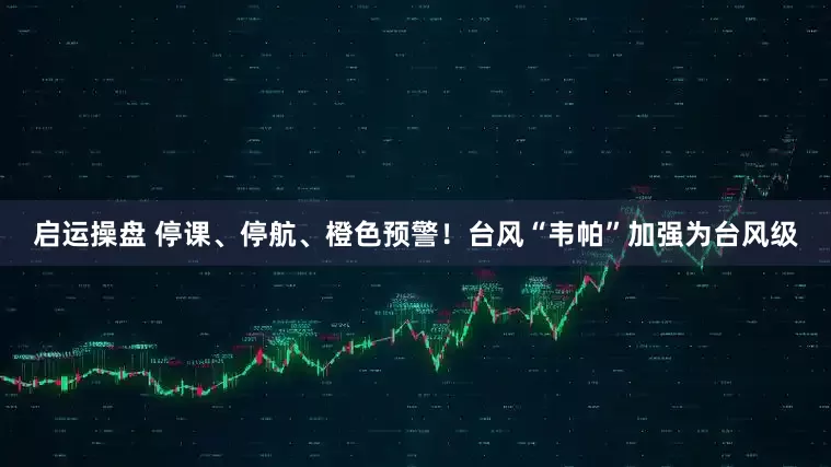 啟運操盤 停課、停航、橙色預警！臺風“韋帕”加強為臺風級