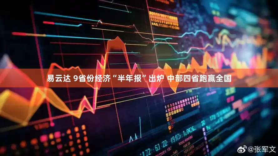 易云達 9省份經濟“半年報”出爐 中部四省跑贏全國
