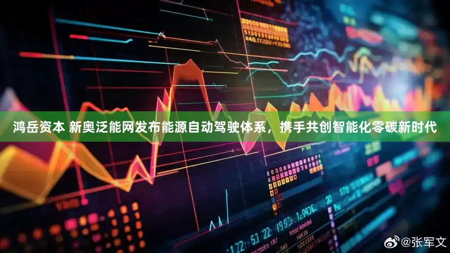 鴻岳資本 新奧泛能網發布能源自動駕駛體系，攜手共創智能化零碳新時代