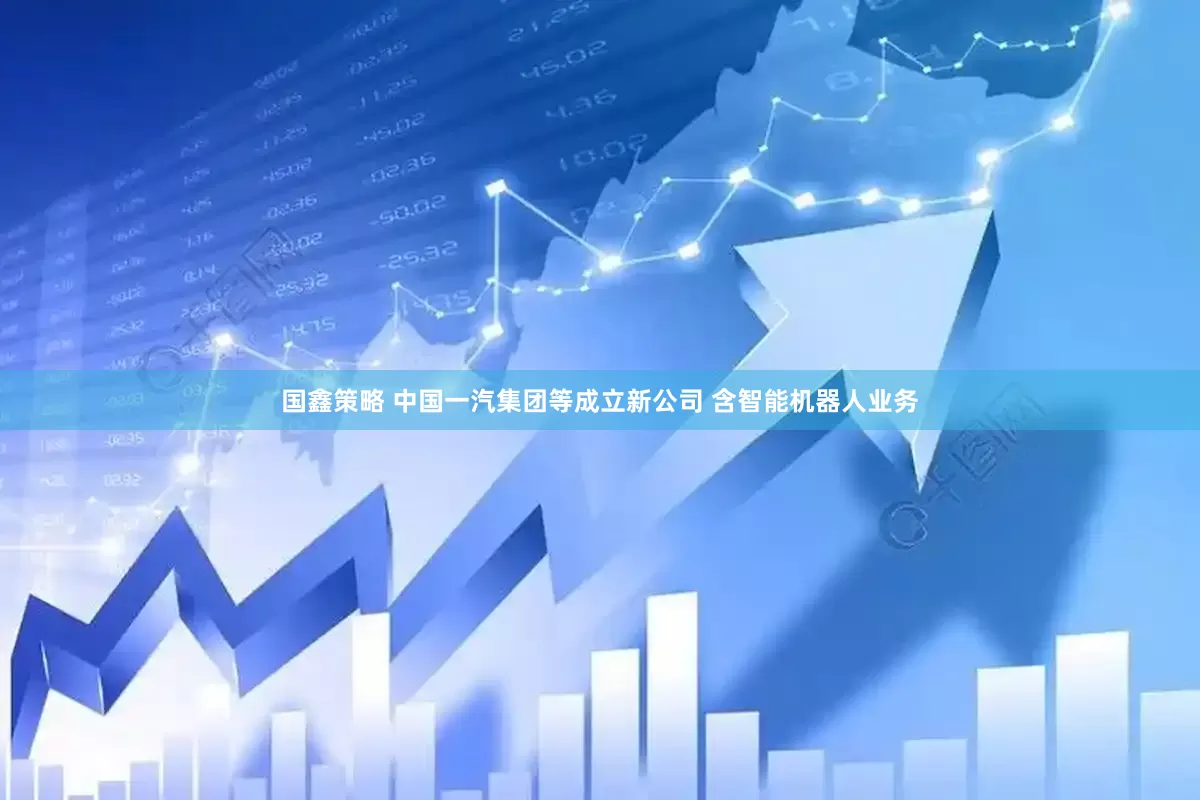 國鑫策略 中國一汽集團等成立新公司 含智能機器人業務