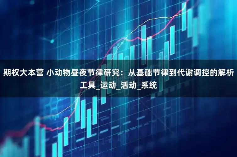 期權大本營 小動物晝夜節律研究：從基礎節律到代謝調控的解析工具_運動_活動_系統
