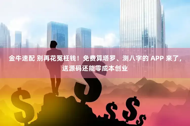 金牛速配 別再花冤枉錢！免費算塔羅、測八字的 APP 來了，送源碼還能零成本創業